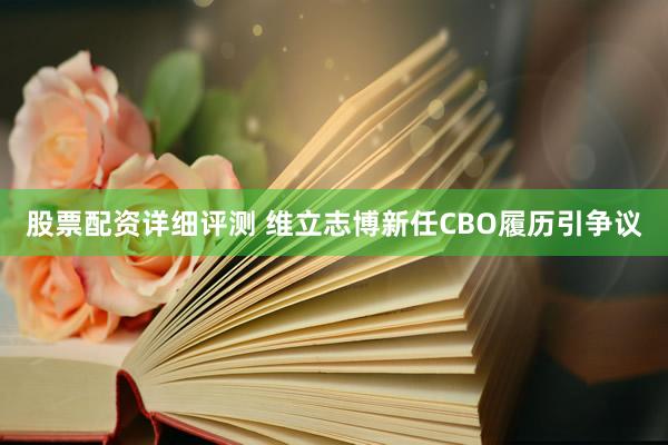 股票配资详细评测 维立志博新任CBO履历引争议