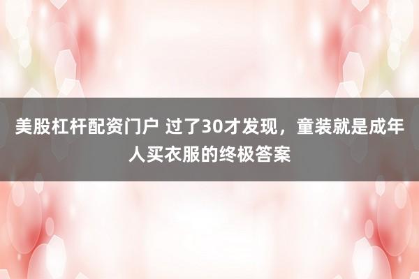 美股杠杆配资门户 过了30才发现,童装就是成年人买衣服的终极答案