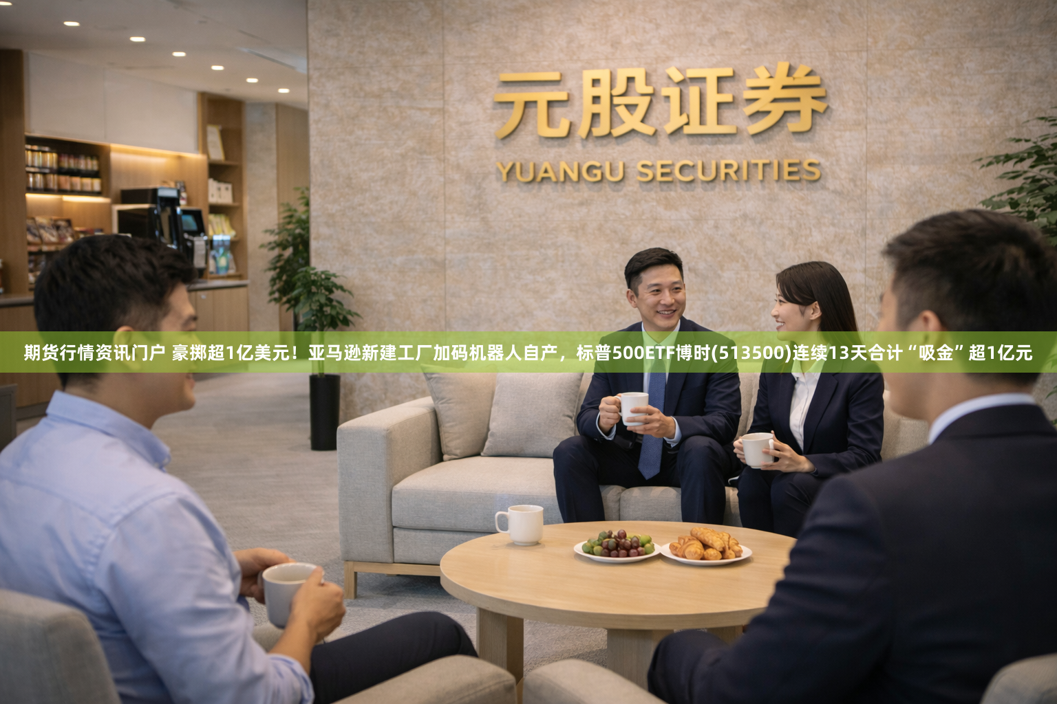 期货行情资讯门户 豪掷超1亿美元！亚马逊新建工厂加码机器人自产，标普500ETF博时(513500)连续13天合计“吸金”超1亿元