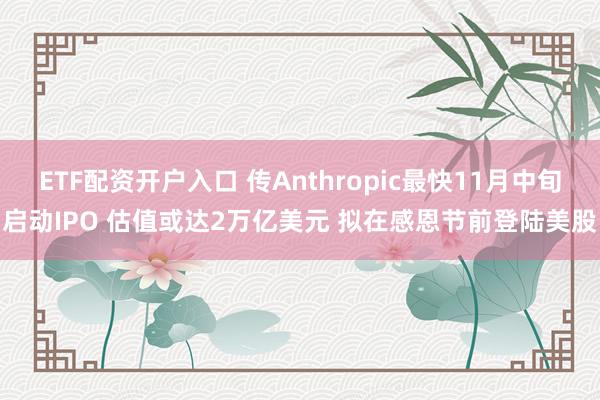 ETF配资开户入口 传Anthropic最快11月中旬启动IPO 估值或达2万亿美元 拟在感恩节前登陆美股
