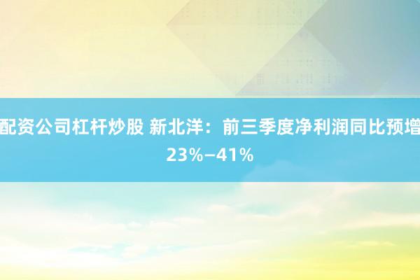 配资公司杠杆炒股 新北洋：前三季度净利润同比预增23%—41%