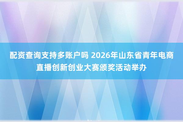 配资查询支持多账户吗 2026年山东省青年电商直播创新创业大赛颁奖活动举办