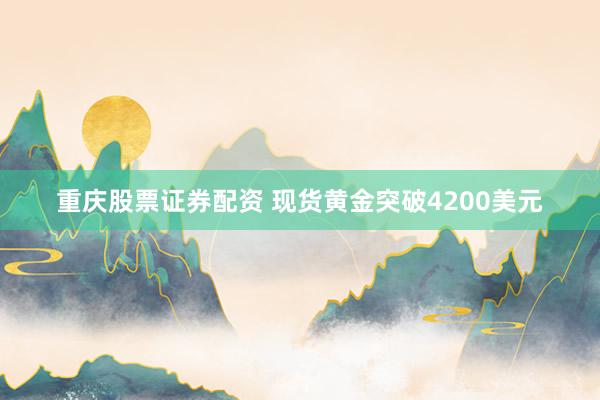 重庆股票证券配资 现货黄金突破4200美元