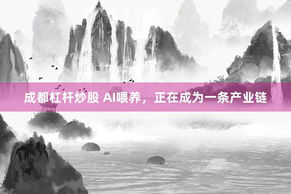 成都杠杆炒股 AI喂养，正在成为一条产业链