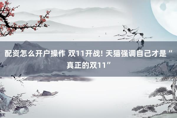 配资怎么开户操作 双11开战! 天猫强调自己才是“真正的双11”
