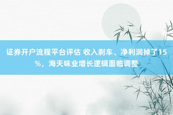 证券开户流程平台评估 收入刹车、净利润掉了15%，海天味业增长逻辑面临调整